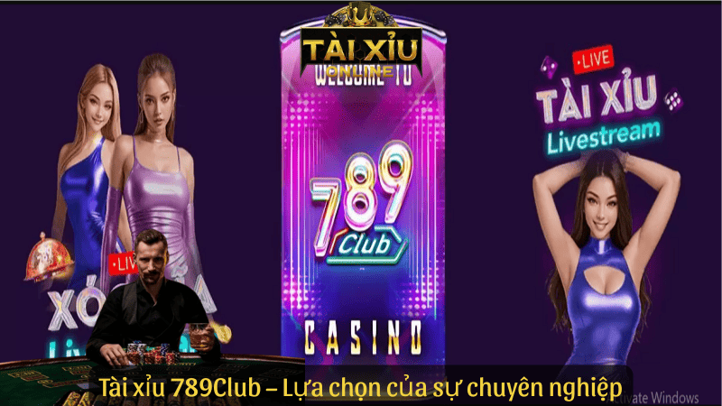 Tài xỉu 789Club – Lựa chọn của sự chuyên nghiệp