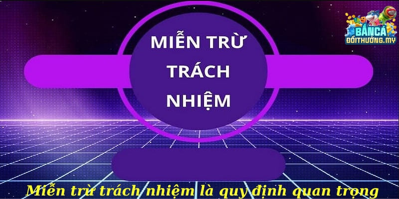 Miễn trừ trách nhiệm là quy định quan trọng cần nắm bắt